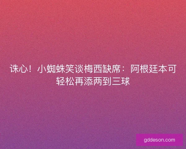 诛心！小蜘蛛笑谈梅西缺席：阿根廷本可轻松再添两到三球