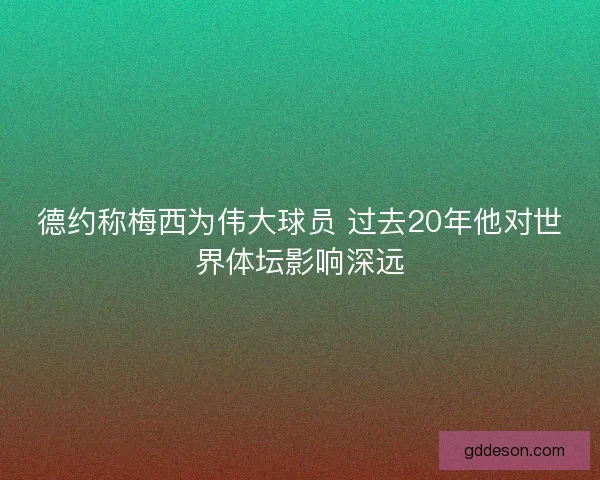 德约称梅西为伟大球员 过去20年他对世界体坛影响深远