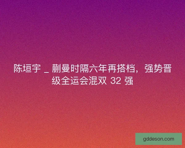 陈垣宇 _ 蒯曼时隔六年再搭档，强势晋级全运会混双 32 强