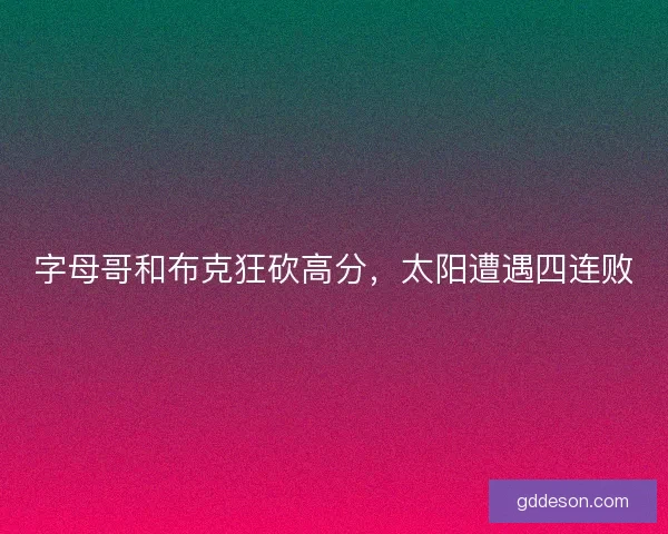 字母哥和布克狂砍高分，太阳遭遇四连败