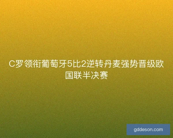 C罗领衔葡萄牙5比2逆转丹麦强势晋级欧国联半决赛