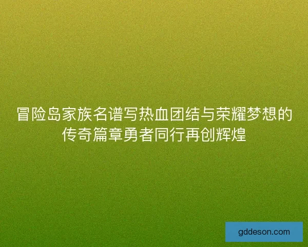 冒险岛家族名谱写热血团结与荣耀梦想的传奇篇章勇者同行再创辉煌