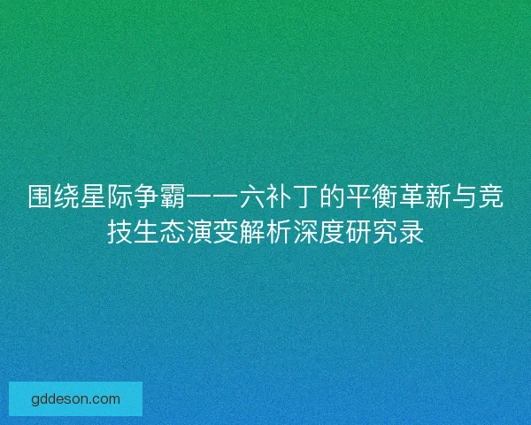 围绕星际争霸一一六补丁的平衡革新与竞技生态演变解析深度研究录